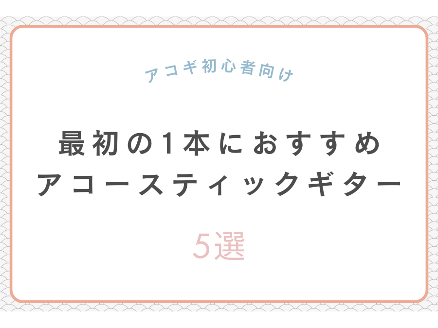 【アコギ初心者向け】最初の1本におススメ！アコースティックギター5選【2024年12月更新】